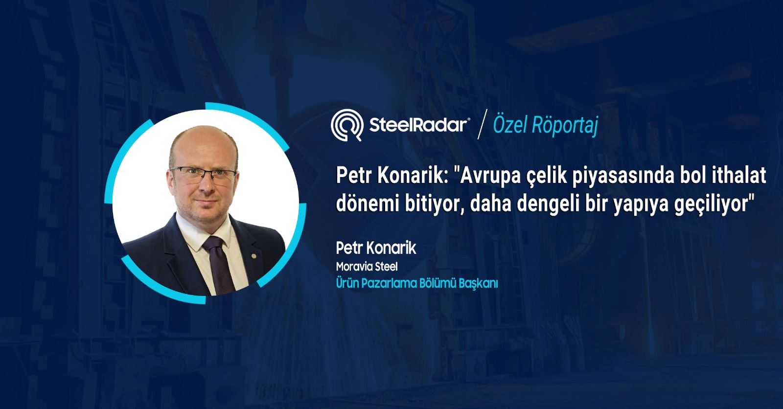  Petr Konarik: "Avrupa çelik piyasasında bol ithalat dönemi bitiyor, daha dengeli bir yapıya geçiliyor"