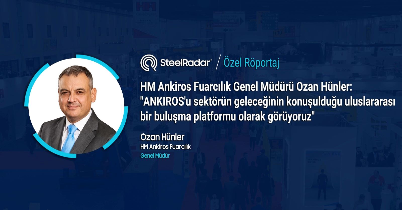 HM Ankiros Fuarcılık Genel Müdürü Ozan Hünler: "ANKIROS'u sektörün geleceğinin konuşulduğu uluslararası bir buluşma platformu olarak görüyoruz"   