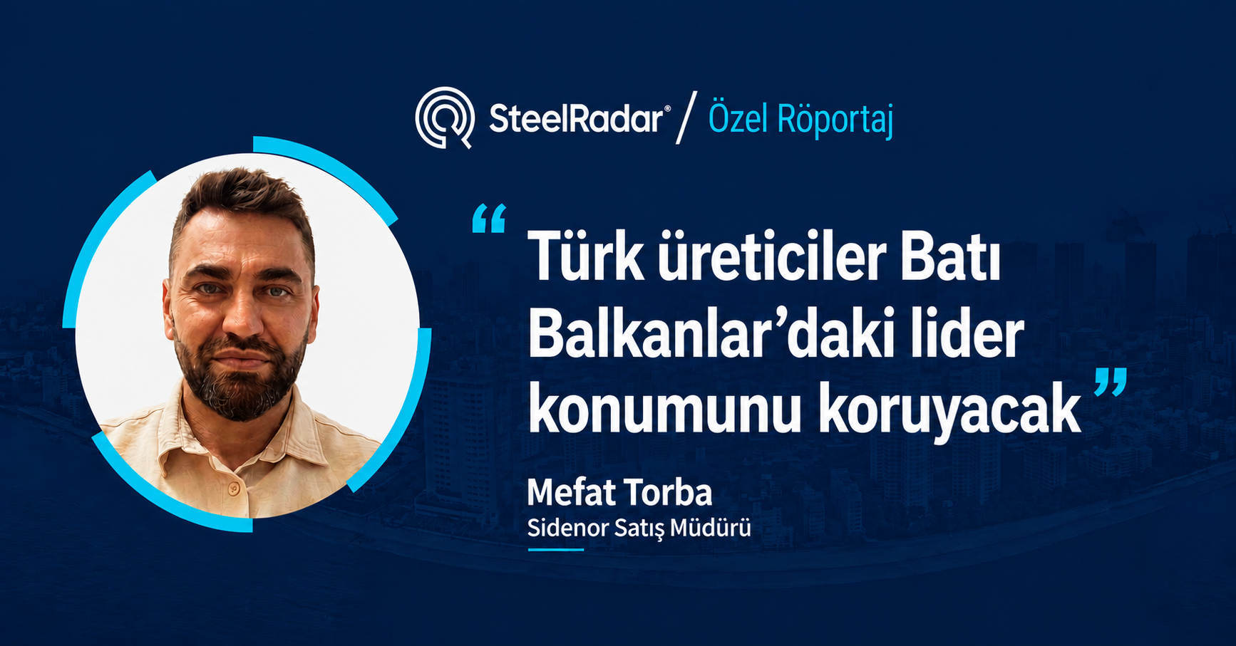 Sidenor Satış Müdürü Mefat Torba: “Türk üreticiler Batı Balkanlar’daki lider konumunu koruyacak”