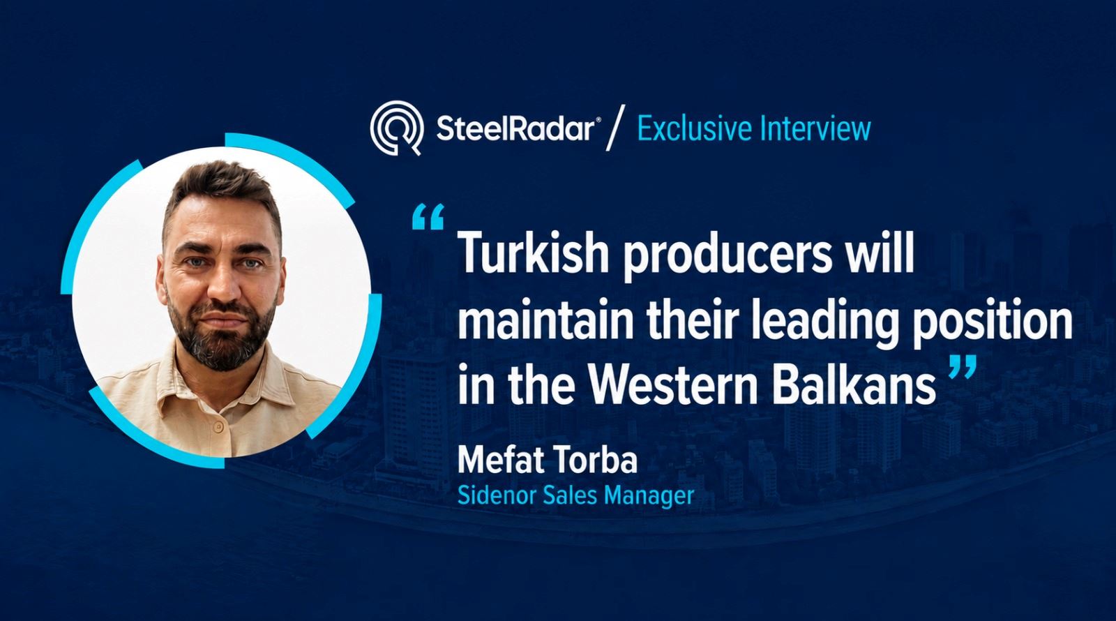 Sidenor Sales Manager Mefat Torba: “Turkish producers will maintain their leading position in the Western Balkans”