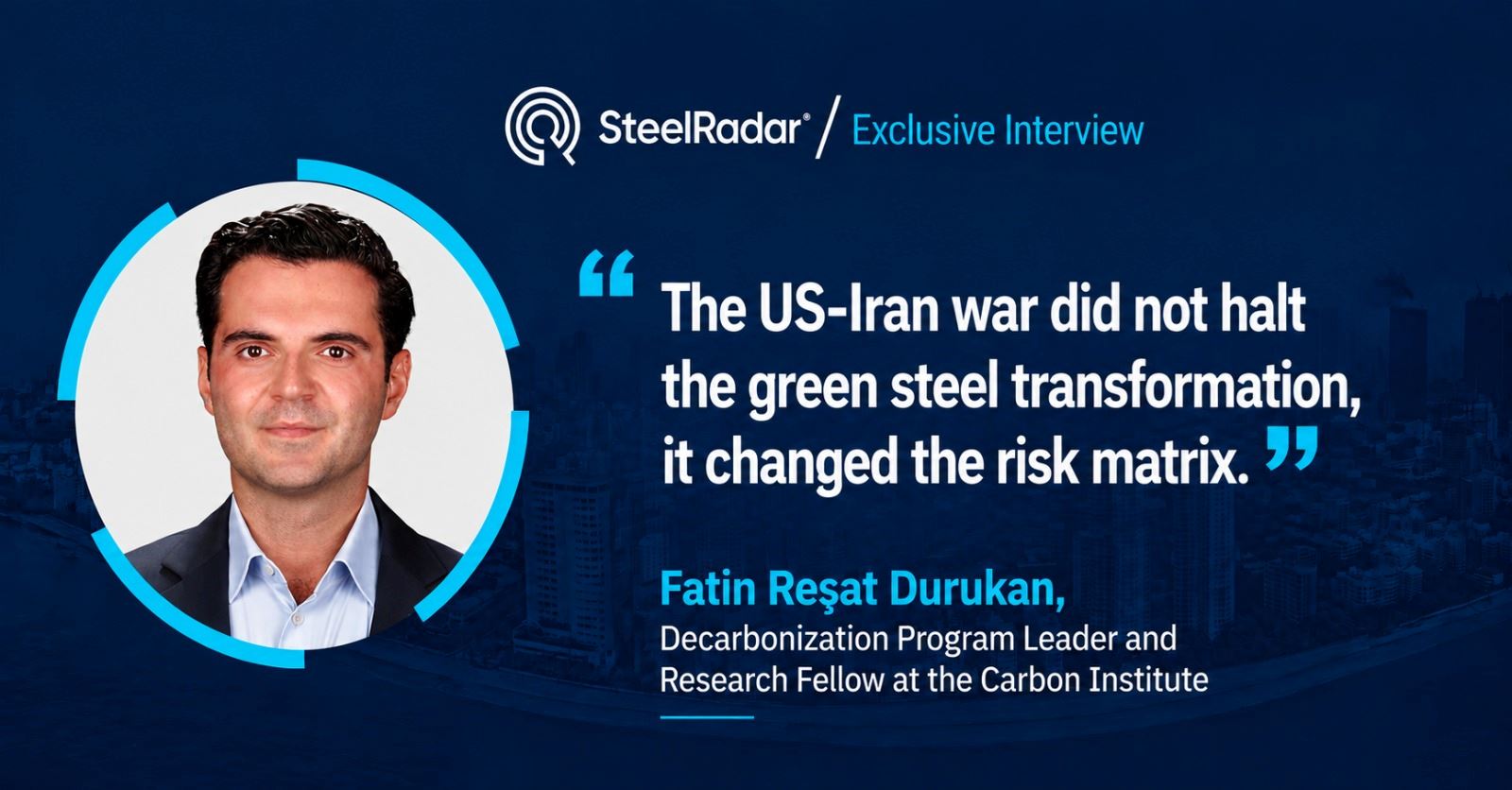 Fatin Reşat Durukan: “The US-Iran war has not halted the green steel transition , it has changed the risk matrix”