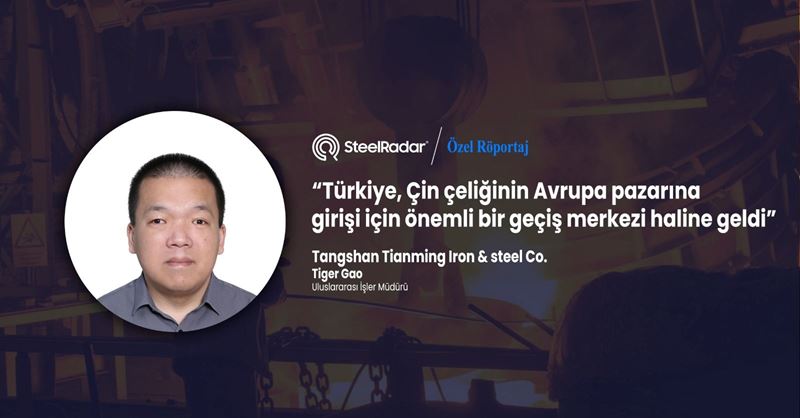Tiger Gao “Türkiye, Çin çeliğinin Avrupa pazarına girişi için önemli bir geçiş merkezi haline geldi”