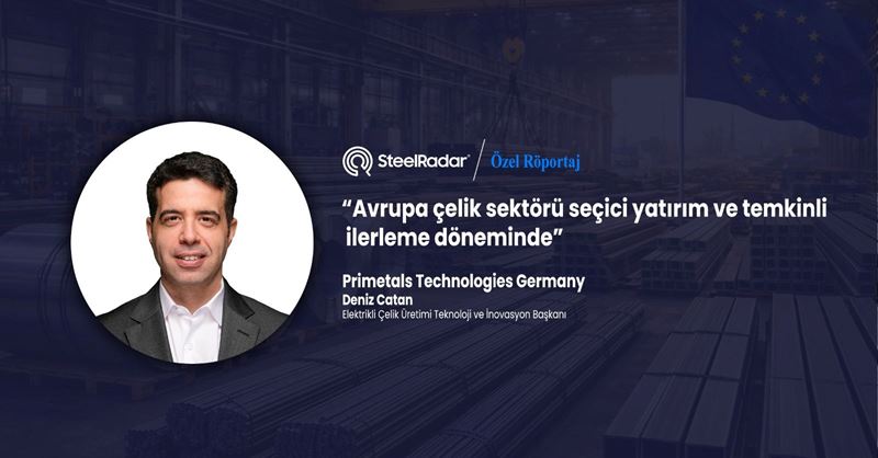 Deniz Çatan, “Avrupa çelik sektörü seçici yatırım ve temkinli ilerleme döneminde”