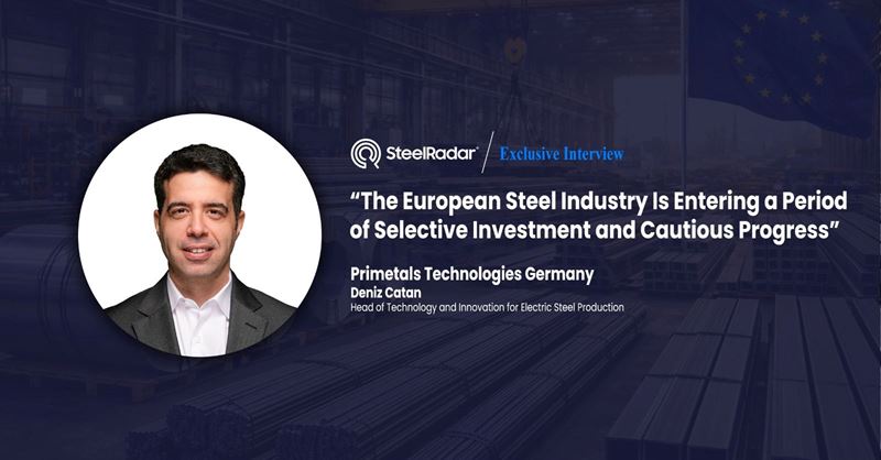 Deniz Çatan: “The European Steel Industry Is Entering a Period of Selective Investment and Cautious Progress”