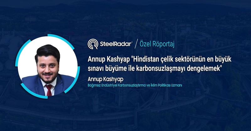 Annup Kashyap "Hindistan çelik sektörünün en büyük sınavı büyüme ile karbonsuzlaşmayı dengelemek"
