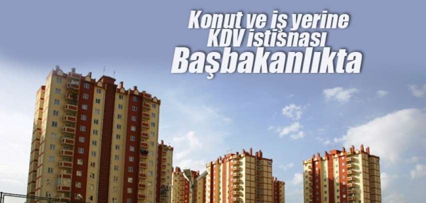 Konut ve İş Yerine KDV İstisnası Başbakanlıkta