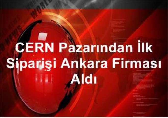 CERN Pazarından İlk Siparişi Ankara Firması Aldı
