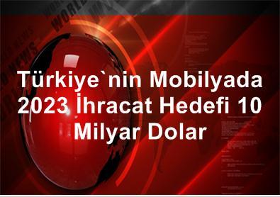 Türkiye'nin Mobilyada 2023 İhracat Hedefi 10 Milyar Dolar